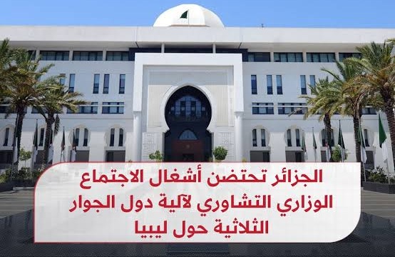 الجزائر تحتضن اليوم أشغال الاجتماع الوزاري التشاوري لآلية دول الجوار الثلاثية حول ليبيا